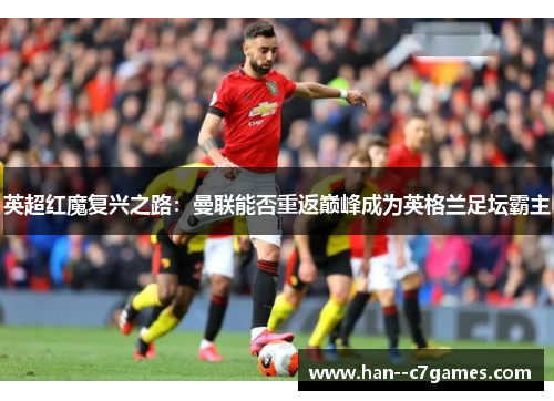 英超红魔复兴之路：曼联能否重返巅峰成为英格兰足坛霸主