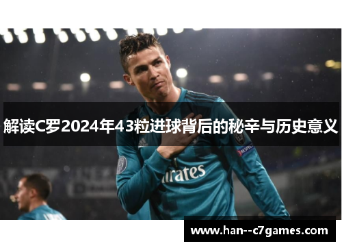 解读C罗2024年43粒进球背后的秘辛与历史意义 解读C罗2024年43粒进球背后的秘辛与历史意义