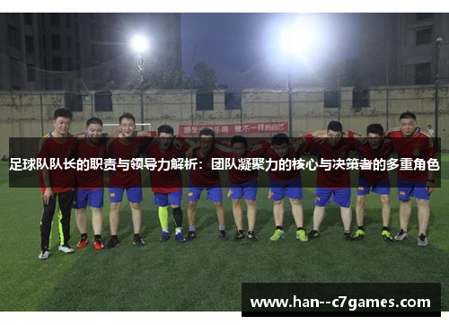 足球队队长的职责与领导力解析:团队凝聚力的核心与决策者的多重角色 足球队队长的职责与领导力解析:团队凝聚力的核心与决策者的多重角色