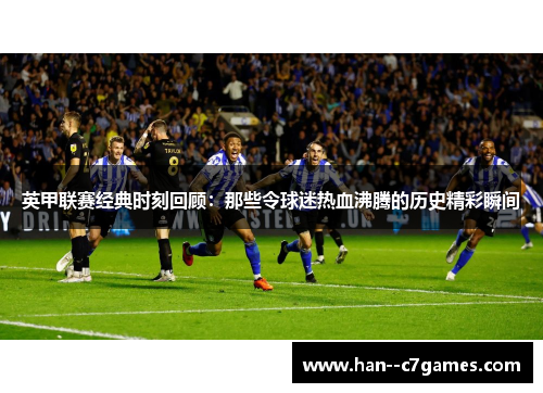 英甲联赛经典时刻回顾：那些令球迷热血沸腾的历史精彩瞬间