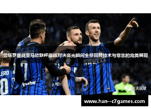 劳塔罗鏖战皇马欧联杯巅峰对决高光瞬间全景回顾技术与意志的完美展现 劳塔罗鏖战皇马欧联杯巅峰对决高光瞬间全景回顾技术与意志的完美展现