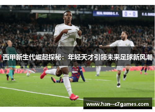 西甲新生代崛起探秘：年轻天才引领未来足球新风潮
