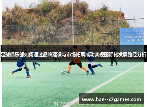 足球俱乐部如何通过品牌建设与市场拓展成功实现国际化发展路径分析