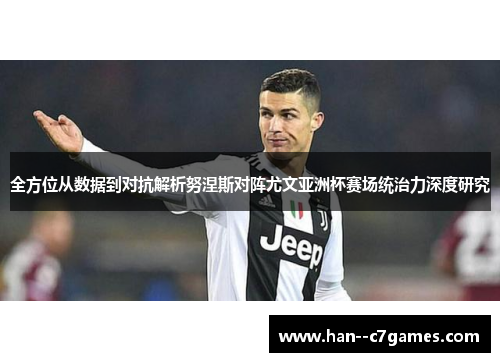 全方位从数据到对抗解析努涅斯对阵尤文亚洲杯赛场统治力深度研究