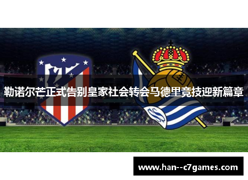 勒诺尔芒正式告别皇家社会转会马德里竞技迎新篇章 勒诺尔芒正式告别皇家社会转会马德里竞技迎新篇章
