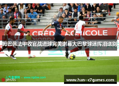 姆巴佩法甲收官战进球完美谢幕大巴黎球迷挥泪送别