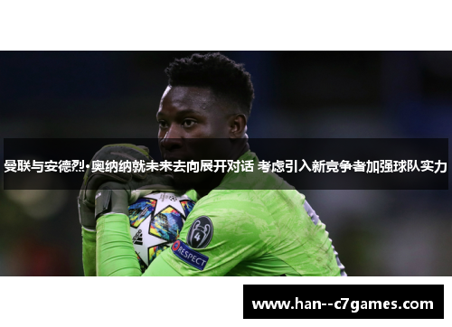 曼联与安德烈·奥纳纳就未来去向展开对话 考虑引入新竞争者加强球队实力