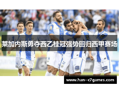 莱加内斯勇夺西乙桂冠强势回归西甲赛场 莱加内斯勇夺西乙桂冠强势回归西甲赛场