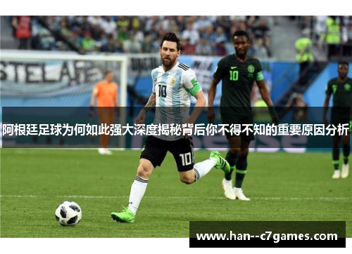 阿根廷足球为何如此强大深度揭秘背后你不得不知的重要原因分析