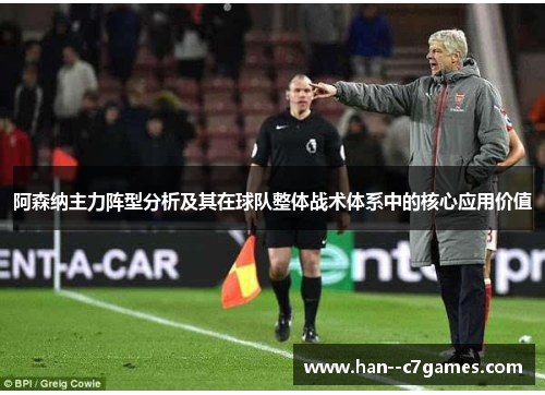 阿森纳主力阵型分析及其在球队整体战术体系中的核心应用价值