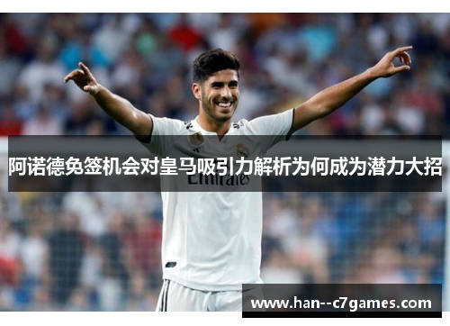 阿诺德免签机会对皇马吸引力解析为何成为潜力大招