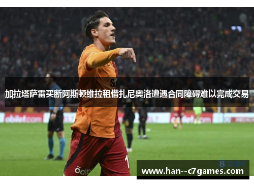 加拉塔萨雷买断阿斯顿维拉租借扎尼奥洛遭遇合同障碍难以完成交易