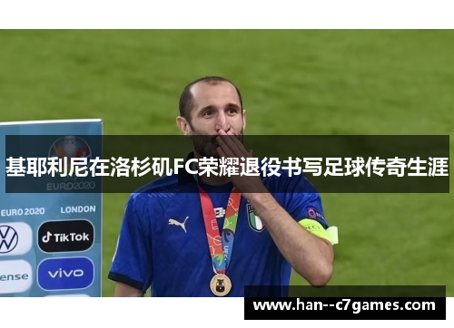 基耶利尼在洛杉矶FC荣耀退役书写足球传奇生涯 基耶利尼在洛杉矶FC荣耀退役书写足球传奇生涯