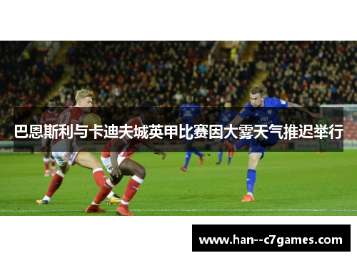 巴恩斯利与卡迪夫城英甲比赛因大雾天气推迟举行