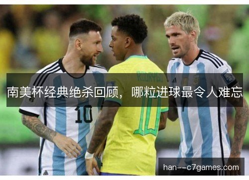 南美杯经典绝杀回顾,哪粒进球最令人难忘 南美杯经典绝杀回顾,哪粒进球最令人难忘