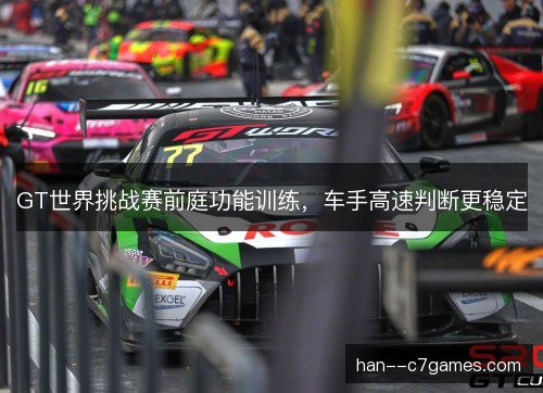 GT世界挑战赛前庭功能训练，车手高速判断更稳定